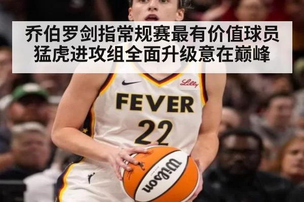 乔伯罗剑指常规赛最有价值球员猛虎进攻组全面升级意在巅峰