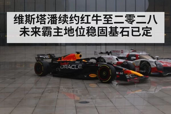 维斯塔潘续约红牛至二零二八 未来霸主地位稳固基石已定