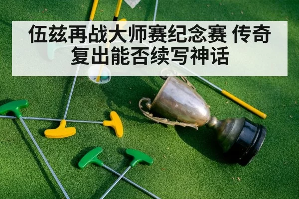 伍兹再战大师赛纪念赛 传奇复出能否续写神话