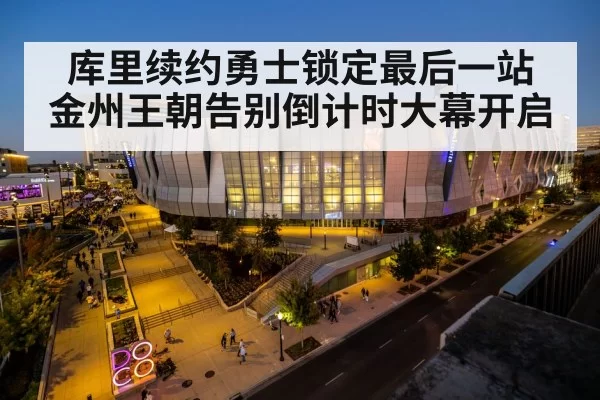 库里续约勇士锁定最后一站 金州王朝告别倒计时大幕开启