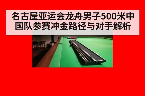 名古屋亚运会龙舟男子500米中国队参赛冲金路径与对手解析