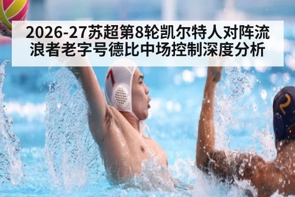 2026-27苏超第8轮凯尔特人对阵流浪者老字号德比中场控制深度分析